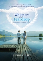Whispers of a Teardrop: Forgiveness from the Heart: Love & Marriage, Pain & Faith. A Pathway for Healing and Reconciliation 1634186648 Book Cover
