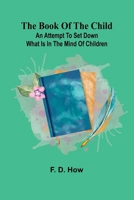 The Book Of The Child: An Attempt To Set Down What Is In The Mind Of Children 9367248660 Book Cover