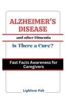 Alzheimer's Disease and other Dimentias: Is there a Cure.: Fast Facts Awareness for Caregivers and Loved Ones B0CTXL2M6K Book Cover