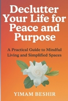 Declutter Your Life for Peace and Purpose: A Practical Guide to Mindful Living and Simplified Spaces B0DRSK4XMX Book Cover