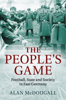 The People's Game: Football, State and Society in East Germany 1107649714 Book Cover