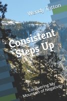 Consistent Steps Up: Conquering My Mountain of Negativity 1660372178 Book Cover