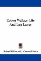 Robert Wallace, Life and Last Leaves 1345036582 Book Cover