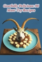 Goatfully Delicious: 96 Must-Try Recipes B0CCXX5WSZ Book Cover
