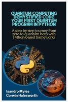 Quantum Computing Demystified Code Your First Quantum Program in Python: A step-by-step journey from zero to quantum hero with Python-based frameworks B0FH4T6T6H Book Cover