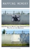 Mapping Memory: Visuality, Affect, and Embodied Politics in the Americas 0823282546 Book Cover