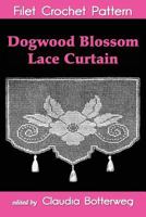 Dogwood Blossom Lace Curtain Filet Crochet Pattern: Complete Instructions and Chart 1494986477 Book Cover