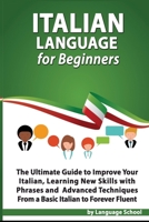 Italian Language for Beginners: An Easy Step by Step Guide to Improve Your Italian, Learning New Skills with Phrases and Lessons from a Basic Italian to Forever Fluent 1700379305 Book Cover