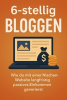 6-stellig mit Bloggen: Wie du mit einer Nischen-Website langfristig passives Einkommen generierst (German Edition) B0DW3LC7MM Book Cover