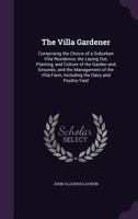 The Villa Gardener: Comprising the Choice of a Suburban Villa Residence: The Laying Out, Planting, and Culture of the Garden and Grounds, Etc 1016067283 Book Cover