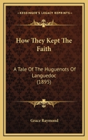 How They Kept the Faith: A Tale of the Huguenots of Languedoc (Huguenot Inheritance Series, #3) 0921100647 Book Cover
