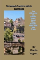 The Complete Traveler's Guide to Luxembourg: Top Attractions, Hidden Gems, Local Tips, Hotels, Food, and Day Trips B0FNDH598D Book Cover