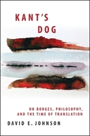 Kant's Dog: On Borges, Philosophy, and the Time of Translation 1438442645 Book Cover