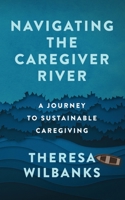 Navigating the Caregiver River: A Journey to Sustainable Caregiving 1737982102 Book Cover