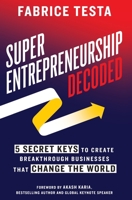 Super-Entrepreneurship Decoded: 5 Secret Keys to Create Breakthrough Businesses that Change the World 1544522541 Book Cover