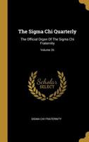 The Sigma Chi Quarterly: The Official Organ Of The Sigma Chi Fraternity; Volume 26 1010738747 Book Cover