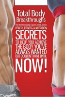 Total Body Breakthroughs: The World's Leading Experts Reveal Proven Health, Fitness & Nutrition Secrets To Help You Achieve The Body You've Always Wanted But Couldn't Have Until Now! 0982908377 Book Cover