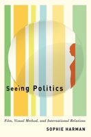 Seeing Politics: Film, Visual Method, and International Relations 0773557318 Book Cover