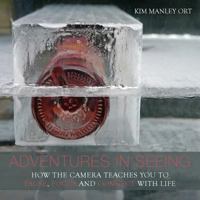 Adventures in Seeing: How the Camera Teaches You to Pause, Focus, and Connect with Life 0995282609 Book Cover
