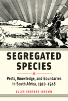 Segregated Species: Pests, Knowledge, and Boundaries in South Africa, 1910–1948 (Animals, History, Culture) 1421448564 Book Cover