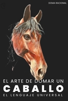 EL ARTE DE DOMAR UN CABALLO: El lenguaje binario del entendimiento entre especies. B0FWXXQ4WX Book Cover