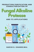 Production Purification and Characterization of Fungal Alkaline Protease and Its Applications 4388092274 Book Cover