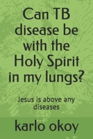 Can TB disease be with the Holy Spirit in my lungs?: Jesus is above any diseases B099C5LMXF Book Cover
