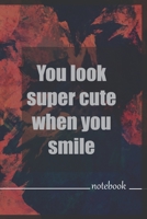 You look super cute when you smile: Love Quotes Notebook Valentines Day Gift for Her For Him Great Valentine’s Day design journal ,Happy Valentines ,120pages 6x9 inches . B083XTGBWV Book Cover