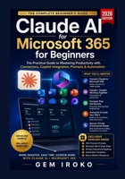 Claude AI for Microsoft 365 for Beginners: The Practical Guide to Mastering Productivity with Connectors, Copilot Integration, Prompts & Automation B0H1BMRCBX Book Cover