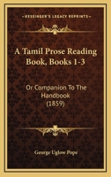 A Tamil Prose Reading Book, Books 1-3: Or Companion To The Handbook 1437469485 Book Cover