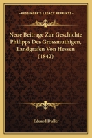 Neue Beitrage Zur Geschichte Philipps Des Grossmuthigen, Landgrafen Von Hessen... 116020098X Book Cover