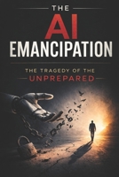 The AI Emancipation: The Tragedy of the Unprepared B0GSLWFW8G Book Cover