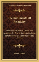 The Rudiments Of Relativity: Lectures Delivered Under The Auspices Of The University College, Johannesburg, Scientific Society (1921) 0548620776 Book Cover