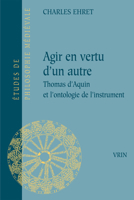 Agir En Vertu D'un Autre: Thomas D'aquin Et L'ontologie De L'instrument (Etudes De Philosophie Medievale) 2711630064 Book Cover