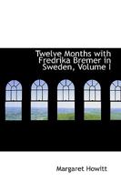 Twelve Months with Fredrika Bremer in Sweden, Volume I 0469621923 Book Cover