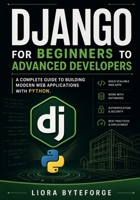 Django for Beginners to Advanced Developers: A Complete Guide to Building Modern Web Applications with Python. B0GYFSPWT1 Book Cover