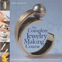 The Complete Jewelry Making Course : Principles, Practice and Techniques: A Beginner's Course for Aspiring Jewelry Makers 0764136607 Book Cover