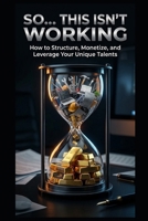 So... This Isn't Working: How To Structure, Monetize, and Leverage Your Unique Talents (The Sovereign Operator Series) B0HC212H3J Book Cover