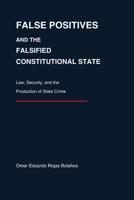 FALSE POSITIVES AND THE FALSIFIED CONSTITUTIONAL STATE: Law, Security, and the Production of State Crime B0GSMZRL1C Book Cover