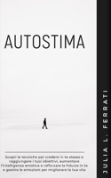 Autostima: Scopri le tecniche per credere in te stesso e raggiungere i tuoi obiettivi, aumentare l'intelligenza emotiva e rafforzare la fiducia in te ... per migliorare la tua vita B08M2FZ9V3 Book Cover