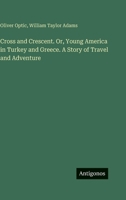 Cross and Crescent. Or, Young America in Turkey and Greece. A Story of Travel and Adventure 3388454973 Book Cover
