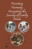 Parenting Harmony: Navigating the Journey of Family Bonds: Strategies for Cultivating Connection, Embracing Challenges, and Building Lasting Love B0CQX4LCWB Book Cover