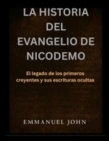 LA HISTORIA DEL EVANGELIO DE NICODEMO: El legado de los primeros creyentes y sus escrituras ocultas (Spanish Edition) B0FPWFBGLF Book Cover
