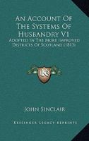 An Account Of The Systems Of Husbandry V1: Adopted In The More Improved Districts Of Scotland 054883069X Book Cover