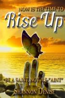 Now Is the Time to Rise Up....: Be a Saint Not A S Aint 1499269641 Book Cover