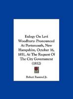 Eulogy On Levi Woodbury: Pronounced At Portsmouth, New Hampshire, October 16, 1851, At The Request Of The City Government 1169586856 Book Cover