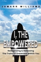 I, The Empowered: Recognizing & Releasing The Traits Of Greatness Within You 1087926262 Book Cover