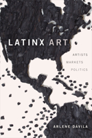 Latinx Art: Artists, Markets, and Politics 1478009454 Book Cover