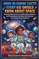 Mind-Blowing Facts Every Kid Should Know About Space: Amazing Discoveries, Incredible Space Missions, and Fascinating Facts About the Universe for Curious Young Explorers B0H8FNWB4Z Book Cover