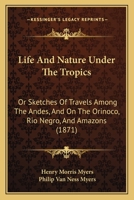 Life and Nature Under the Tropics, or Sketches of Travels Among the Andes, and on the Orinoco, Rio Negro, and Amazons (Classic Reprint) 1165546337 Book Cover